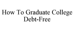HOW TO GRADUATE COLLEGE DEBT-FREE trademark