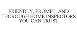 FRIENDLY, PROMPT, AND THOROUGH HOME INSPECTORS YOU CAN TRUST trademark