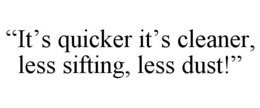 "IT'S QUICKER IT'S CLEANER, LESS SIFTING, LESS DUST!" trademark
