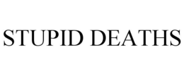 STUPID DEATHS trademark