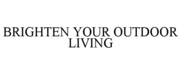 BRIGHTEN YOUR OUTDOOR LIVING trademark