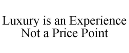 LUXURY IS AN EXPERIENCE NOT A PRICE POINT trademark