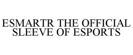 ESMARTR THE OFFICIAL SLEEVE OF ESPORTS trademark