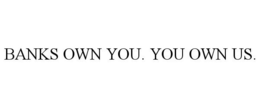 BANKS OWN YOU. YOU OWN US. trademark