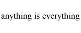 ANYTHING IS EVERYTHING trademark