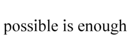 POSSIBLE IS ENOUGH trademark
