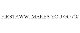 FIRSTAWW, MAKES YOU GO /Ô/ trademark