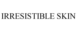 IRRESISTIBLE SKIN trademark