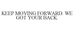 KEEP MOVING FORWARD. WE GOT YOUR BACK. trademark