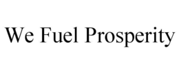 WE FUEL PROSPERITY trademark