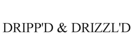 DRIPP'D & DRIZZL'D trademark