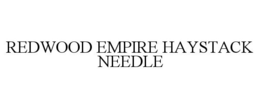 REDWOOD EMPIRE HAYSTACK NEEDLE trademark