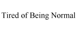 TIRED OF BEING NORMAL trademark