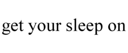 GET YOUR SLEEP ON trademark