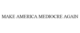 MAKE AMERICA MEDIOCRE AGAIN trademark