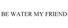 BE WATER MY FRIEND trademark