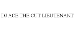 DJ ACE THE CUT LIEUTENANT trademark