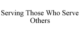 SERVING THOSE WHO SERVE OTHERS trademark