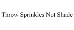THROW SPRINKLES NOT SHADE trademark