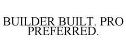 BUILDER BUILT. PRO PREFERRED. trademark