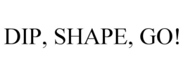 DIP, SHAPE, GO! trademark
