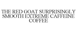 THE RED GOAT SURPRISINGLY SMOOTH EXTREME CAFFEINE COFFEE trademark
