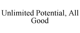 UNLIMITED POTENTIAL, ALL GOOD trademark