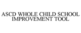 ASCD WHOLE CHILD SCHOOL IMPROVEMENT TOOL trademark