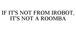 IF IT'S NOT FROM IROBOT, IT'S NOT A ROOMBA trademark