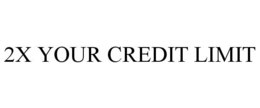 2X YOUR CREDIT LIMIT trademark