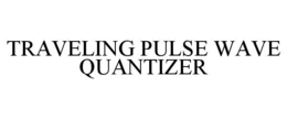 TRAVELING PULSE WAVE QUANTIZER trademark