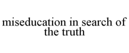 MISEDUCATION IN SEARCH OF THE TRUTH trademark