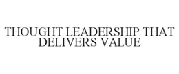 THOUGHT LEADERSHIP THAT DELIVERS VALUE trademark