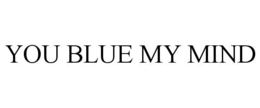 YOU BLUE MY MIND trademark