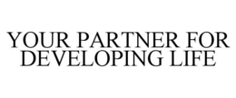 YOUR PARTNER FOR DEVELOPING LIFE trademark