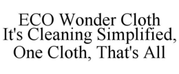 ECO WONDER CLOTH IT'S CLEANING SIMPLIFIED, ONE CLOTH, THAT'S ALL trademark