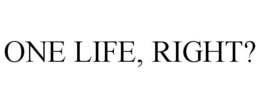 ONE LIFE, RIGHT? trademark