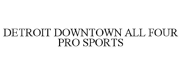 DETROIT DOWNTOWN ALL FOUR PRO SPORTS trademark