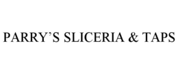 PARRY'S SLICERIA & TAPS trademark