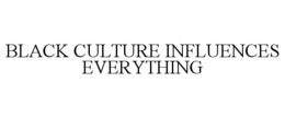 BLACK CULTURE INFLUENCES EVERYTHING trademark