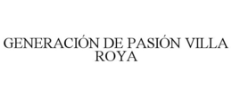 GENERACIÓN DE PASIÓN VILLA ROYA trademark
