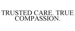 TRUSTED CARE. TRUE COMPASSION. trademark