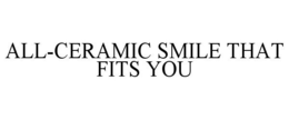 ALL-CERAMIC SMILE THAT FITS YOU trademark