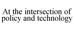 AT THE INTERSECTION OF POLICY AND TECHNOLOGY trademark