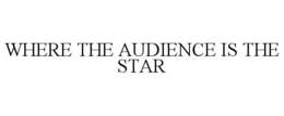 WHERE THE AUDIENCE IS THE STAR trademark