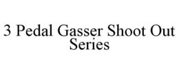 3 PEDAL GASSER SHOOT OUT SERIES trademark