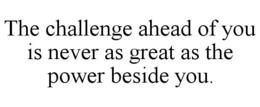 THE CHALLENGE AHEAD OF YOU IS NEVER AS GREAT AS THE POWER BESIDE YOU. trademark
