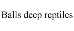 BALLS DEEP REPTILES trademark