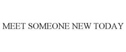 MEET SOMEONE NEW TODAY trademark
