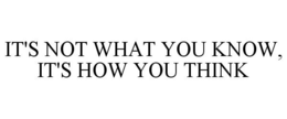 IT'S NOT WHAT YOU KNOW, IT'S HOW YOU THINK trademark